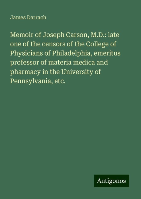 Memoir of Joseph Carson, M.D.: late one of the censors of the College of Physicians of Philadelphia, emeritus professor of materia medica and pharmacy in the University of Pennsylvania, etc.