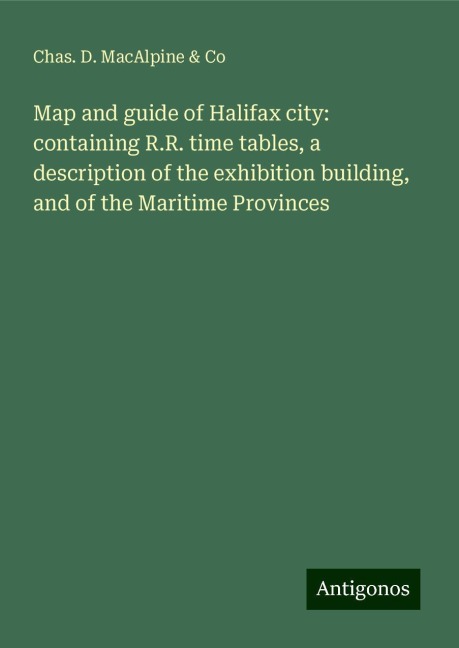 Map and guide of Halifax city: containing R.R. time tables, a description of the exhibition building, and of the Maritime Provinces