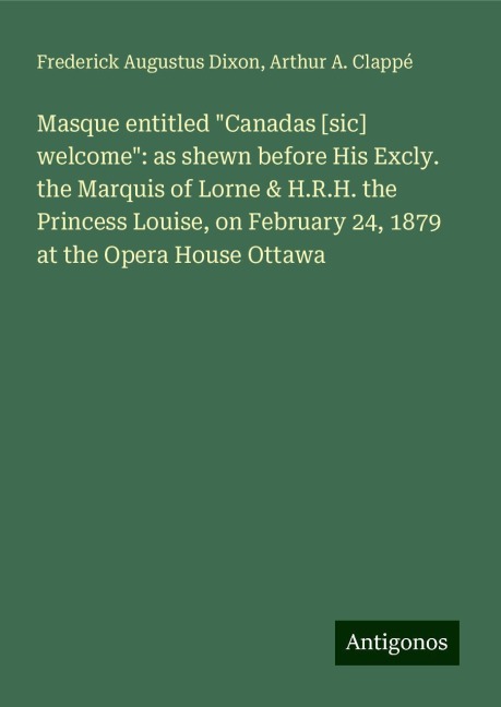 Masque entitled Canadas [sic] welcome: as shewn before His Excly. the Marquis of Lorne & H.R.H. the Princess Louise, on February 24, 1879 at the Opera House Ottawa