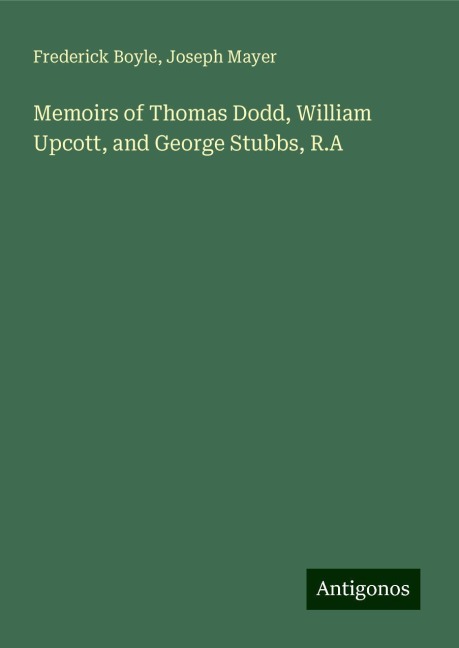 Memoirs of Thomas Dodd, William Upcott, and George Stubbs, R.A