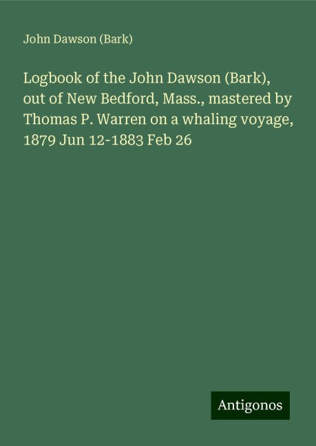 Logbook of the John Dawson (Bark), out of New Bedford, Mass., mastered by Thomas P. Warren on a whaling voyage, 1879 Jun 12-1883 Feb 26