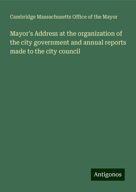 Mayors Address at the organization of the city government and annual reports made to the city council