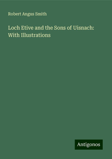 Loch Etive and the Sons of Uisnach: With Illustrations
