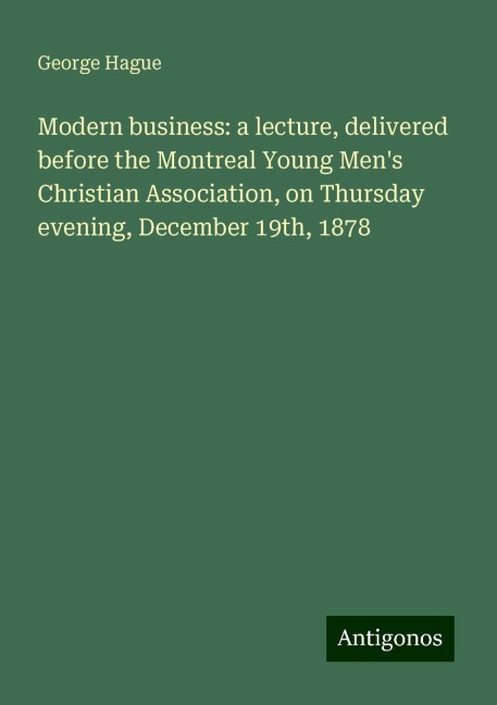 Modern business: a lecture, delivered before the Montreal Young Mens Christian Association, on Thursday evening, December 19th, 1878
