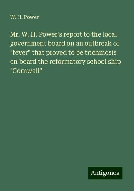 Mr. W. H. Powers report to the local government board on an outbreak of fever that proved to be trichinosis on board the reformatory school ship Cornwall