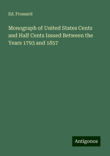 Monograph of United States Cents and Half Cents Issued Between the Years 1793 and 1857