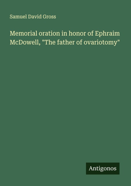 Memorial oration in honor of Ephraim McDowell, The father of ovariotomy