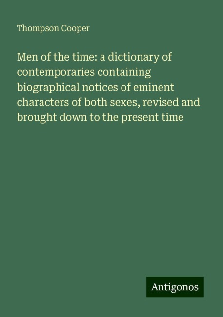 Men of the time: a dictionary of contemporaries containing biographical notices of eminent characters of both sexes, revised and brought down to the present time