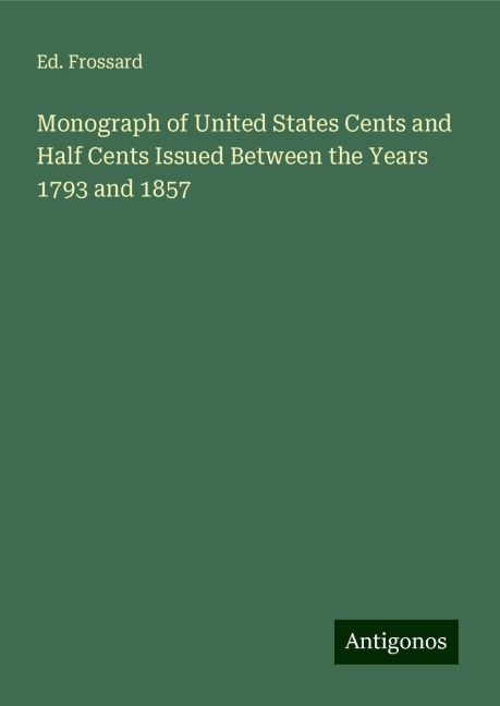 Monograph of United States Cents and Half Cents Issued Between the Years 1793 and 1857