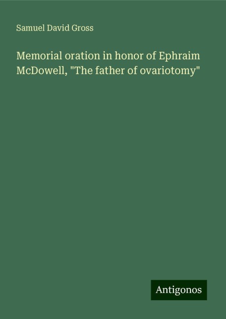 Memorial oration in honor of Ephraim McDowell, The father of ovariotomy