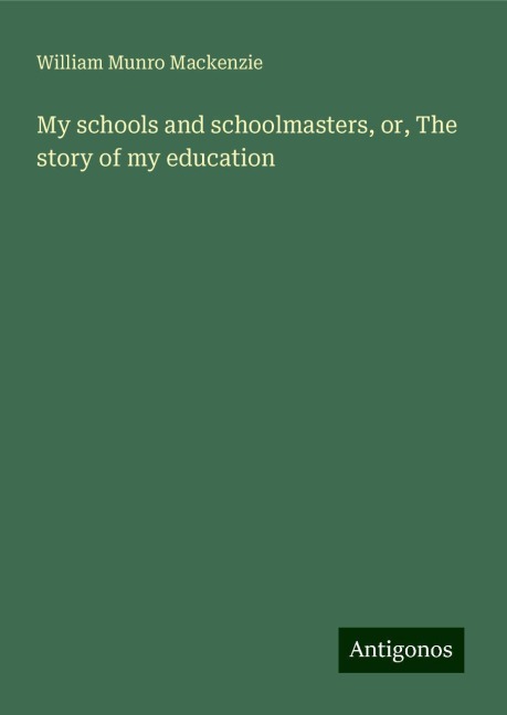 My schools and schoolmasters, or, The story of my education
