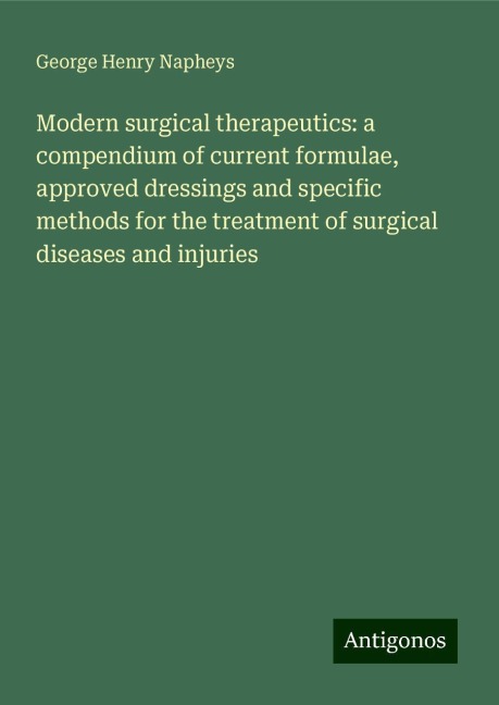 Modern surgical therapeutics: a compendium of current formulae, approved dressings and specific methods for the treatment of surgical diseases and injuries