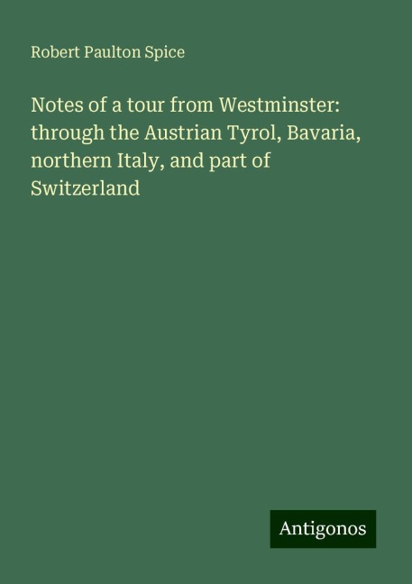 Notes of a tour from Westminster: through the Austrian Tyrol, Bavaria, northern Italy, and part of Switzerland