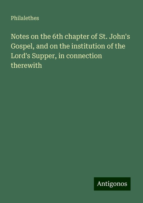 Notes on the 6th chapter of St. Johns Gospel, and on the institution of the Lords Supper, in connection therewith