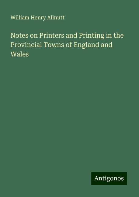 Notes on Printers and Printing in the Provincial Towns of England and Wales