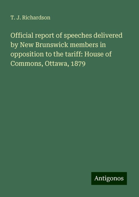 Official report of speeches delivered by New Brunswick members in opposition to the tariff: House of Commons, Ottawa, 1879
