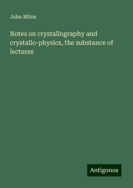 Notes on crystallography and crystallo-physics, the substance of lectures