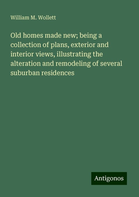 Old homes made new; being a collection of plans, exterior and interior views, illustrating the alteration and remodeling of several suburban residences