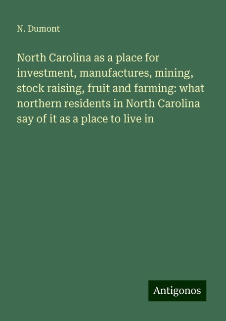 North Carolina as a place for investment, manufactures, mining, stock raising, fruit and farming: what northern residents in North Carolina say of it as a place to live in