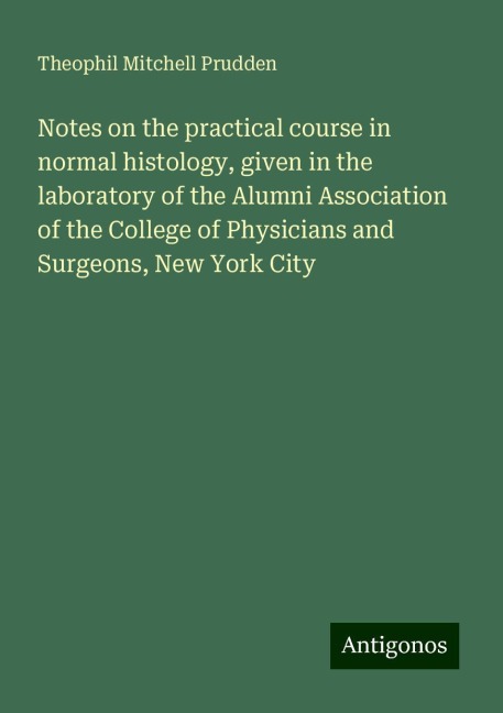 Notes on the practical course in normal histology, given in the laboratory of the Alumni Association of the College of Physicians and Surgeons, New York City