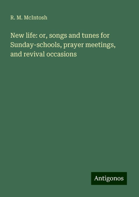 New life: or, songs and tunes for Sunday-schools, prayer meetings, and revival occasions
