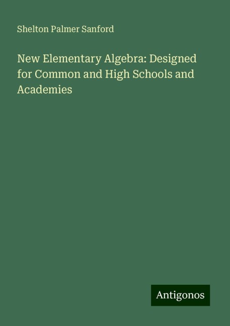 New Elementary Algebra: Designed for Common and High Schools and Academies