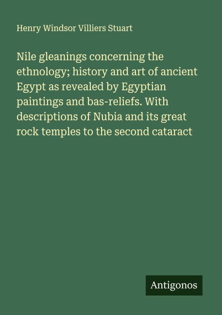Nile gleanings concerning the ethnology; history and art of ancient Egypt as revealed by Egyptian paintings and bas-reliefs. With descriptions of Nubia and its great rock temples to the second cataract