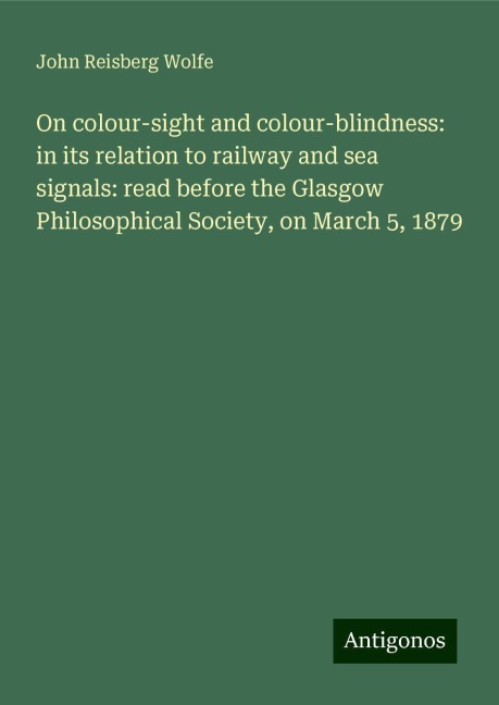 On colour-sight and colour-blindness: in its relation to railway and sea signals: read before the Glasgow Philosophical Society, on March 5, 1879