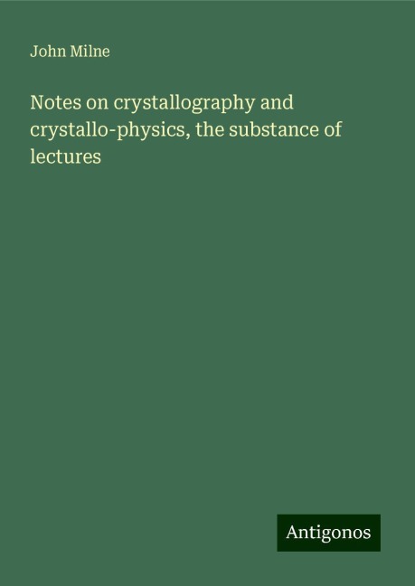 Notes on crystallography and crystallo-physics, the substance of lectures