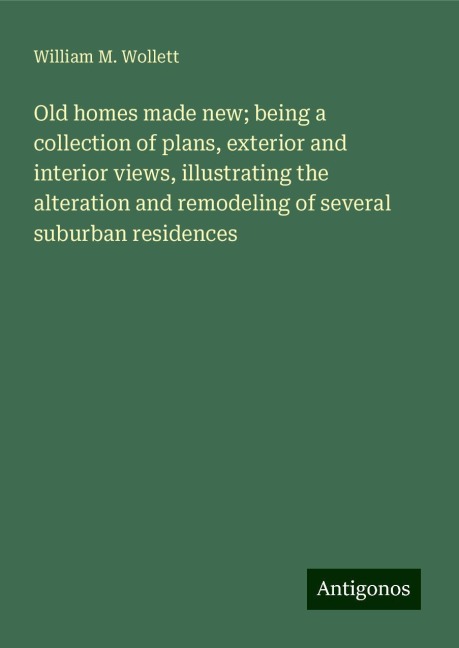 Old homes made new; being a collection of plans, exterior and interior views, illustrating the alteration and remodeling of several suburban residences