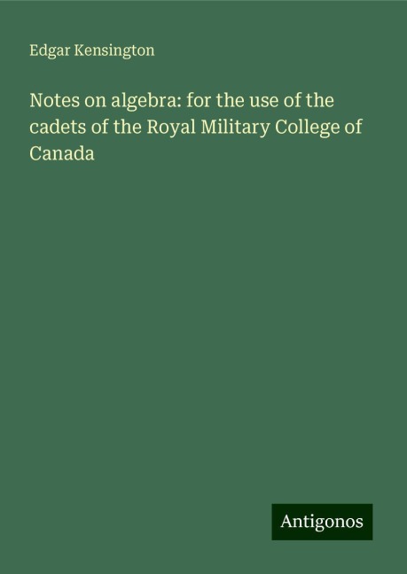 Notes on algebra: for the use of the cadets of the Royal Military College of Canada