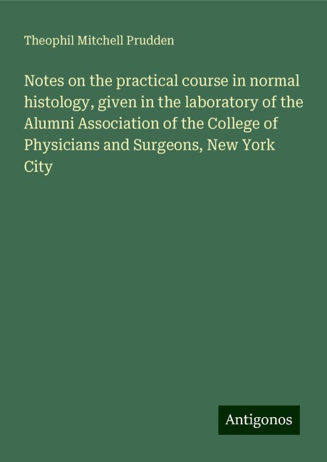 Notes on the practical course in normal histology, given in the laboratory of the Alumni Association of the College of Physicians and Surgeons, New York City