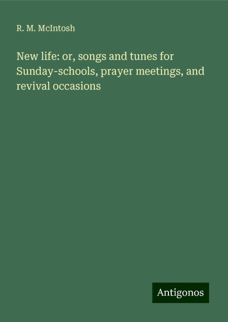 New life: or, songs and tunes for Sunday-schools, prayer meetings, and revival occasions