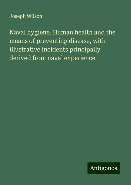 Naval hygiene. Human health and the means of preventing disease, with illustrative incidents principally derived from naval experience