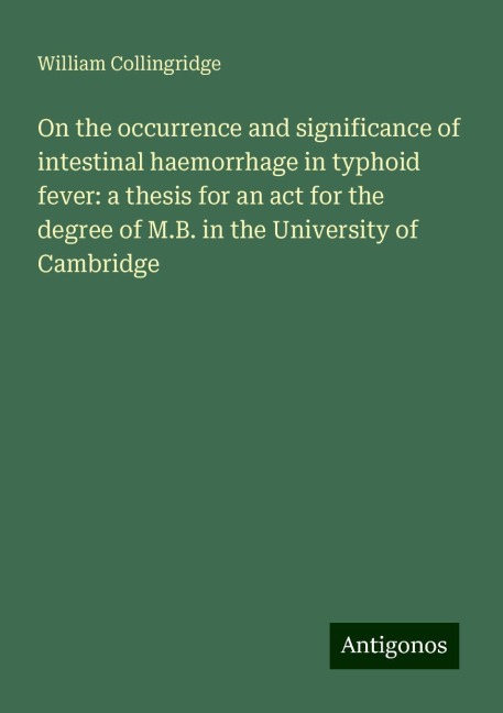 On the occurrence and significance of intestinal haemorrhage in typhoid fever: a thesis for an act for the degree of M.B. in the University of Cambridge