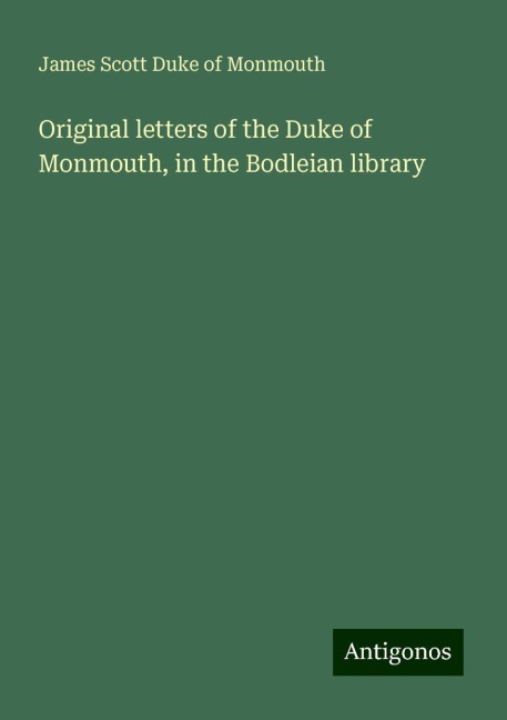Original letters of the Duke of Monmouth, in the Bodleian library
