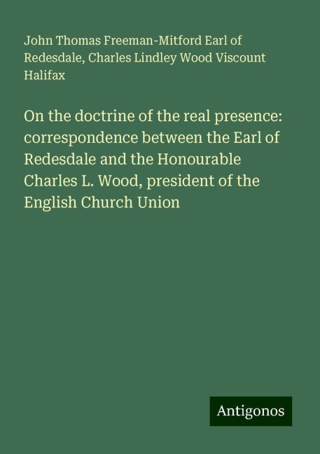 On the doctrine of the real presence: correspondence between the Earl of Redesdale and the Honourable Charles L. Wood, president of the English Church Union