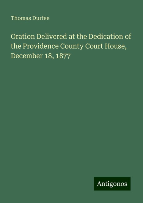 Oration Delivered at the Dedication of the Providence County Court House, December 18, 1877