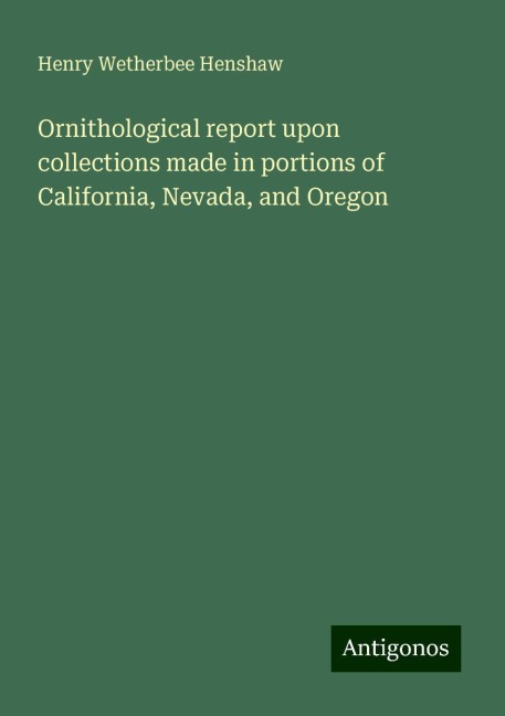 Ornithological report upon collections made in portions of California, Nevada, and Oregon