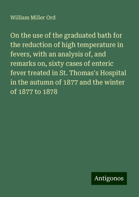 On the use of the graduated bath for the reduction of high temperature in fevers, with an analysis of, and remarks on, sixty cases of enteric fever treated in St. Thomass Hospital in the autumn of 1877 and the winter of 1877 to 1878