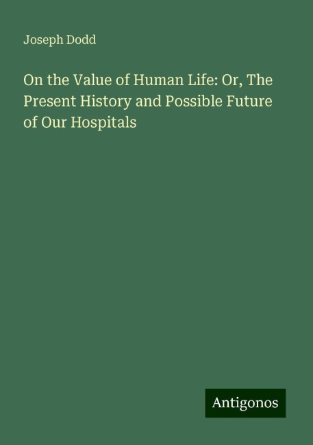 On the Value of Human Life: Or, The Present History and Possible Future of Our Hospitals