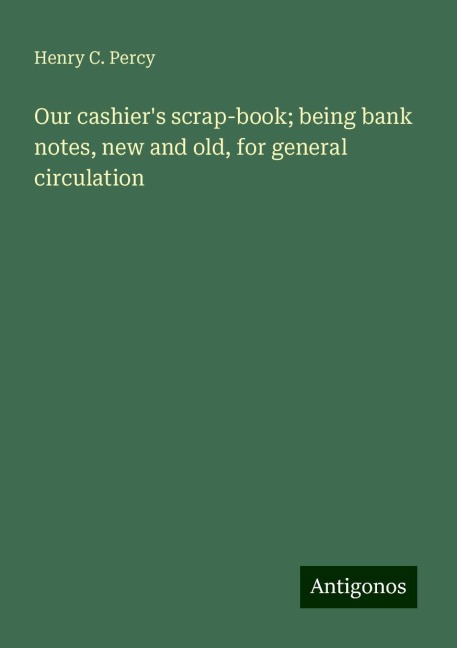 Our cashiers scrap-book; being bank notes, new and old, for general circulation