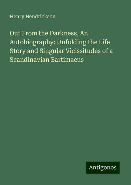 Out From the Darkness, An Autobiography: Unfolding the Life Story and Singular Vicissitudes of a Scandinavian Bartimaeus