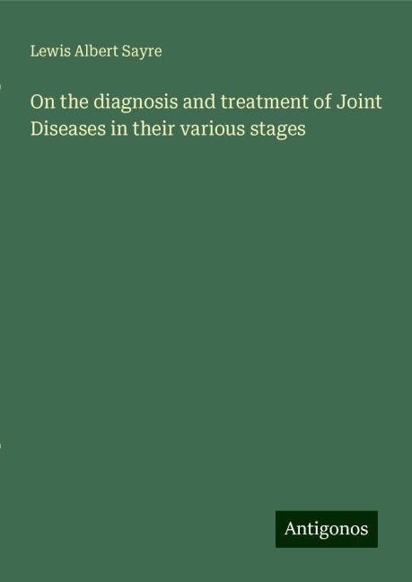 On the diagnosis and treatment of Joint Diseases in their various stages