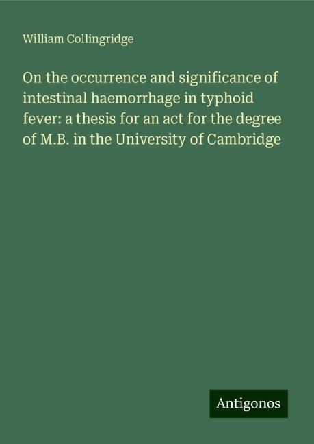 On the occurrence and significance of intestinal haemorrhage in typhoid fever: a thesis for an act for the degree of M.B. in the University of Cambridge