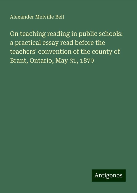 On teaching reading in public schools: a practical essay read before the teachers convention of the county of Brant, Ontario, May 31, 1879