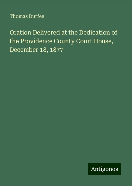 Oration Delivered at the Dedication of the Providence County Court House, December 18, 1877
