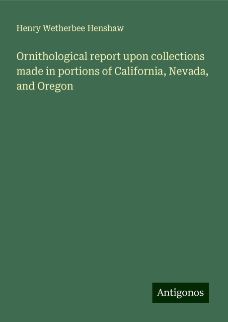Ornithological report upon collections made in portions of California, Nevada, and Oregon