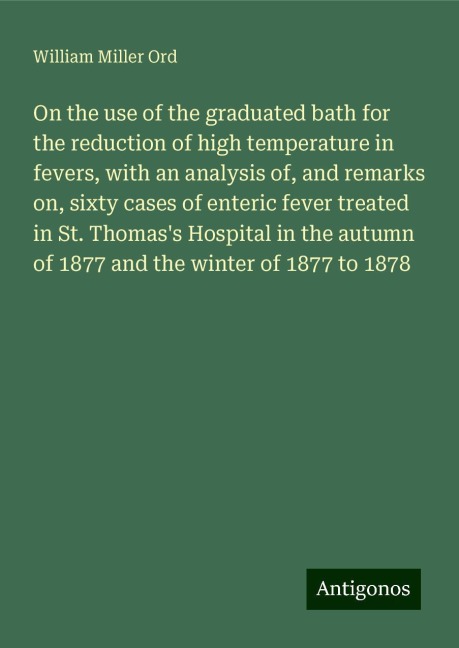 On the use of the graduated bath for the reduction of high temperature in fevers, with an analysis of, and remarks on, sixty cases of enteric fever treated in St. Thomass Hospital in the autumn of 1877 and the winter of 1877 to 1878