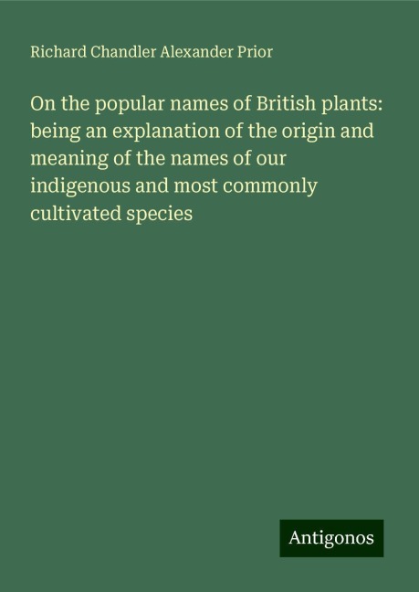 On the popular names of British plants: being an explanation of the origin and meaning of the names of our indigenous and most commonly cultivated species